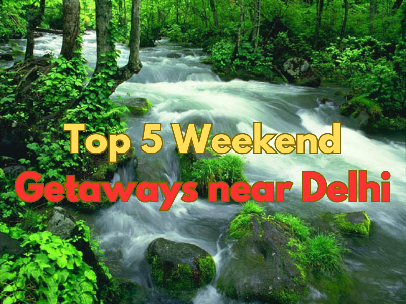 Top 5 Weekend Getaways near Delhi